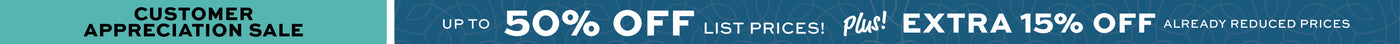 Customer Appreciation Sale Up to 50% off List Prices Plus Extra 15% off already reduced prices.