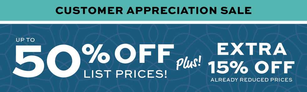 Customer Appreciation Sale Up to 50% off List Prices Plus Extra 15% off already reduced prices.