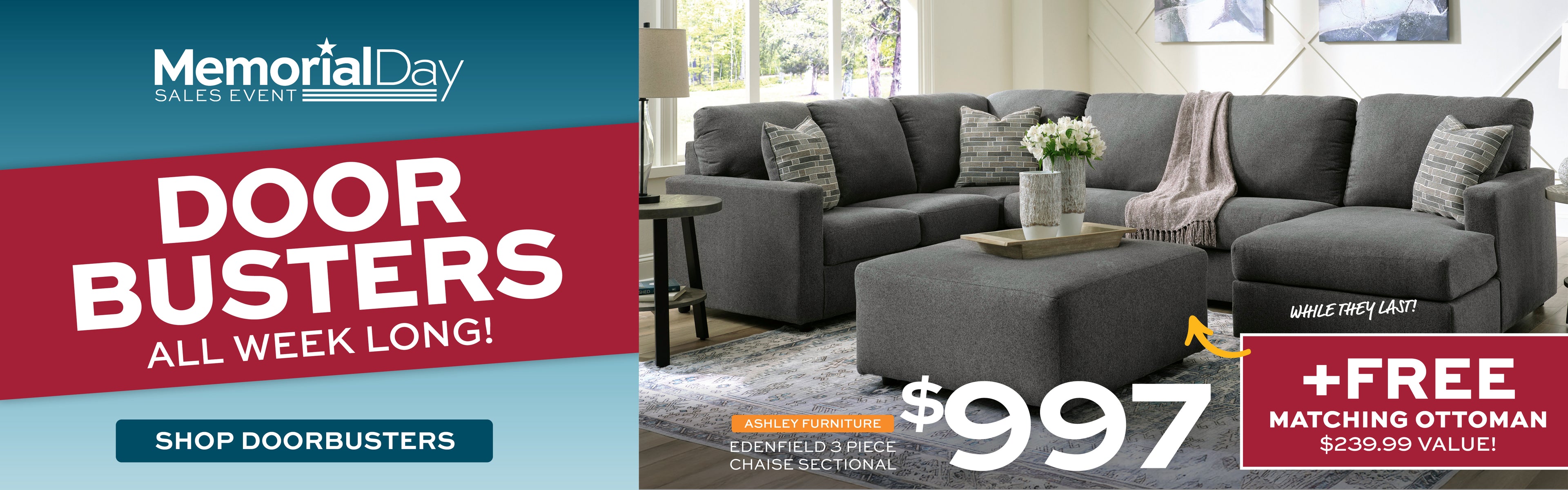 Memorial Day Sales Event. Doorbusters all week long! Shop Doorbusters. While they last, Ashley Furniture Edenfield 3 Piece Chaise Sectional for $997 + Free matching ottoman, a $239.99 value!
