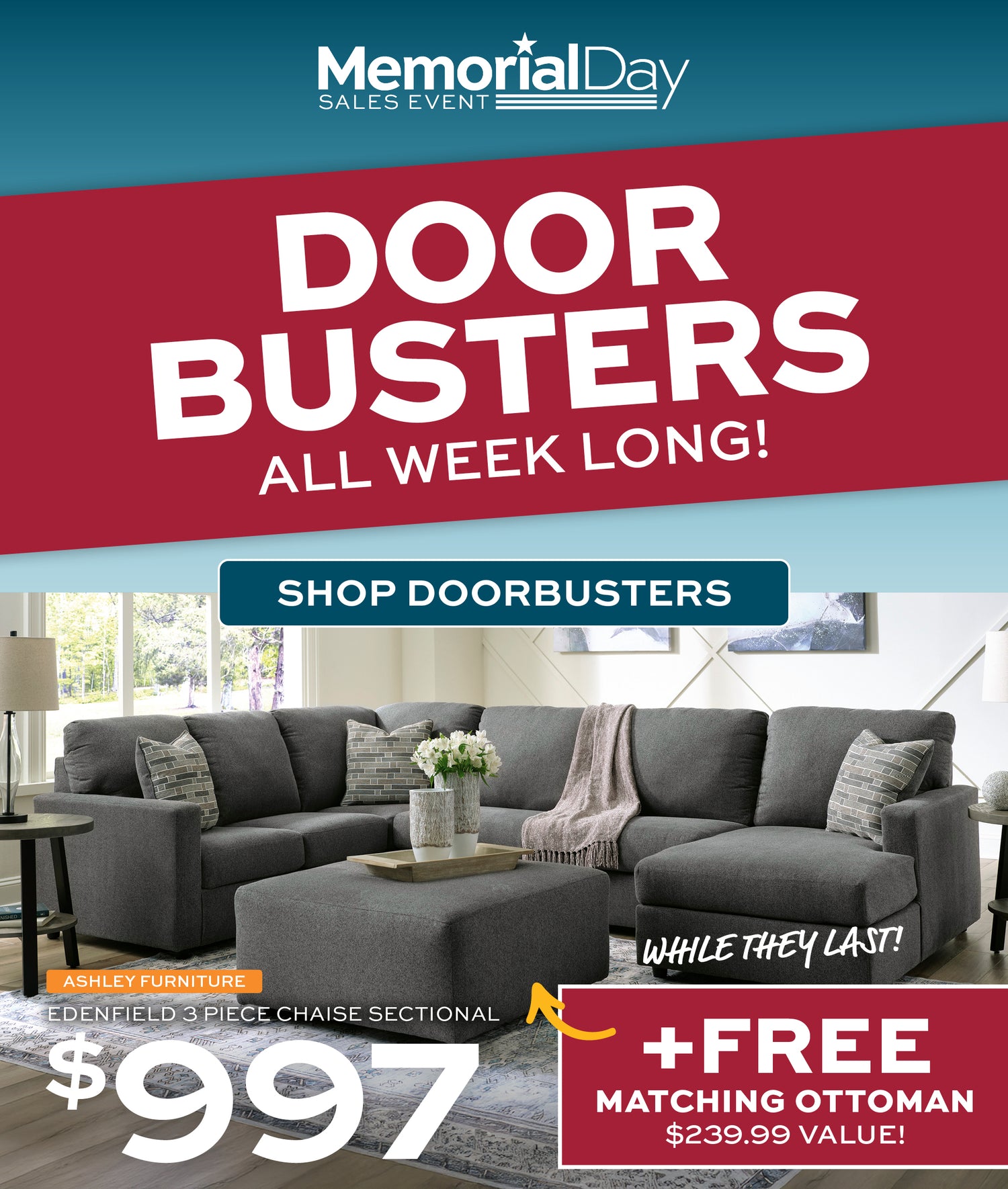 Memorial Day Sales Event. Doorbusters all week long! Shop Doorbusters. While they last, Ashley Furniture Edenfield 3 Piece Chaise Sectional for $997 + Free matching ottoman, a $239.99 value!