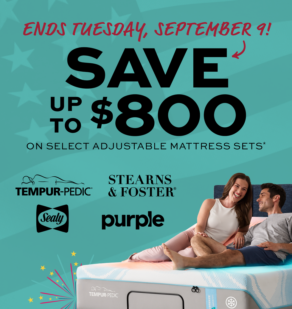 Offer ends Tuesday, September 9.
Save up to $800 on select adjustable mattress sets.  Promotional advertisement for mattress sets with a couple on a mattress, featuring brands like Tempur-Pedic, Stearns & Foster, Sealy, and Purple. 