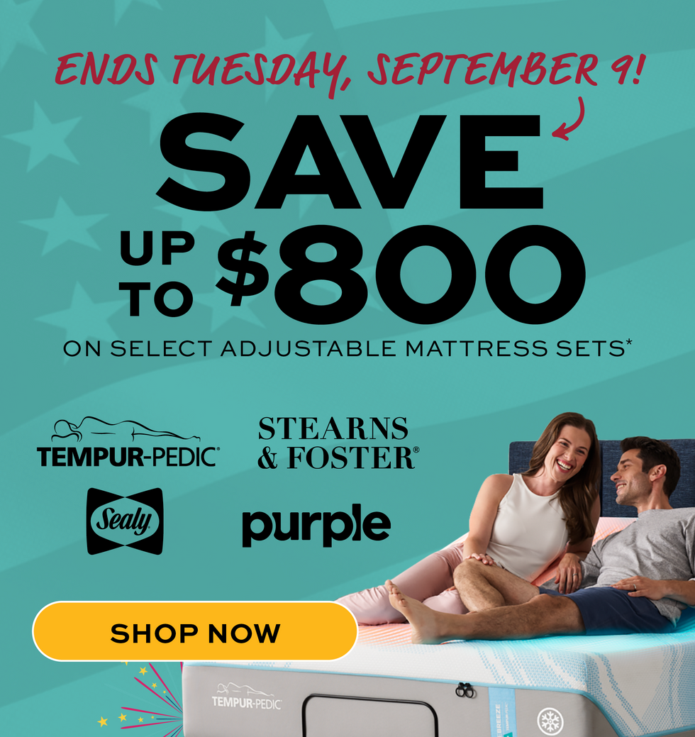 Offer ends Tuesday, September 9.
Save up to $800 on select adjustable mattress sets.  Promotional advertisement for mattress sets with a couple on a mattress, featuring brands like Tempur-Pedic, Stearns & Foster, Sealy, and Purple. 